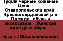 Туфли черные кожаные › Цена ­ 3 500 - Ставропольский край, Красногвардейский р-н Одежда, обувь и аксессуары » Женская одежда и обувь   